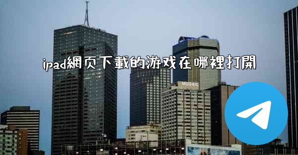 ipad網页下載的游戏在哪裡打開