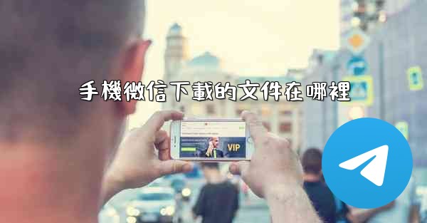 手機微信下載的文件在哪裡