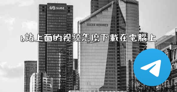 b站上面的视频怎麼下載在電腦上