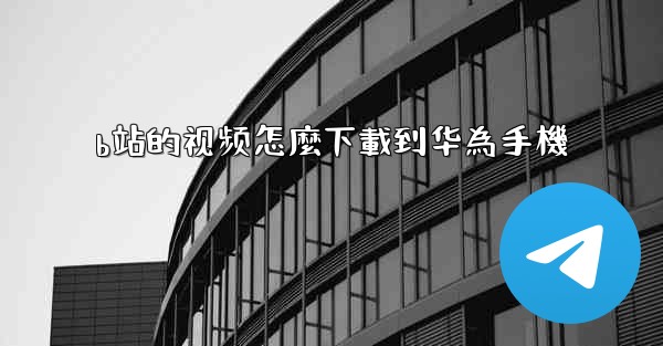 b站的视频怎麼下載到华為手機