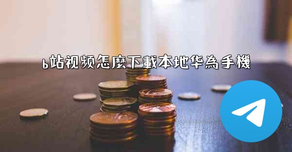 b站视频怎麼下載本地华為手機