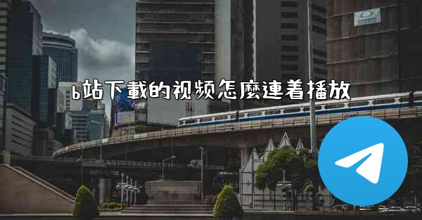 b站下載的视频怎麼連着播放