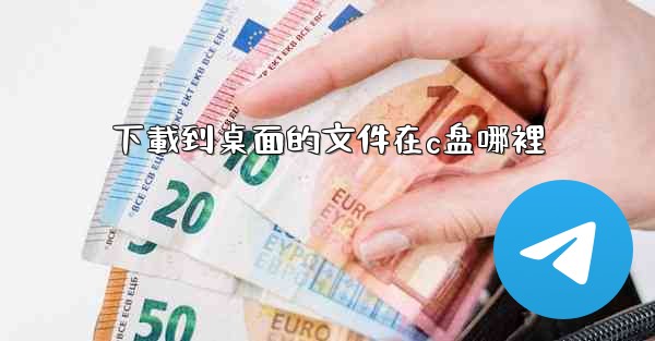 下載到桌面的文件在c盘哪裡