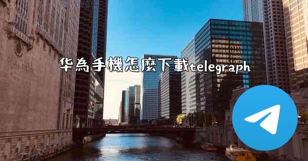 华為手機怎麼下載telegraph