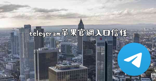 telegeram苹果官網入口信任