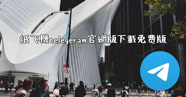 纸飞機telegeram官網版下載免费版