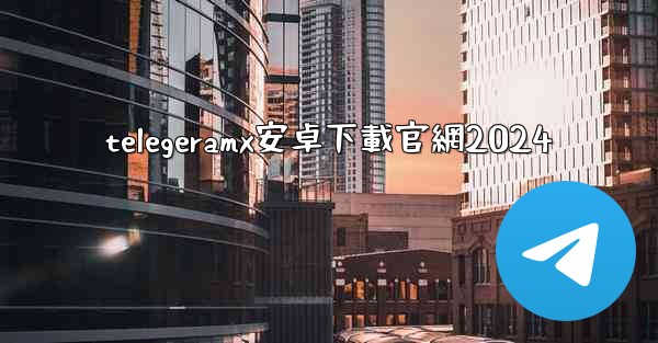 telegeramx安卓下載官網2024