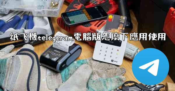 纸飞機telegeram電腦版怎麼下應用使用