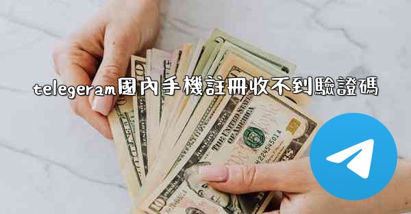 telegeram國內手機註冊收不到驗證碼