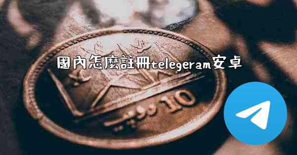 國內怎麼註冊telegeram安卓