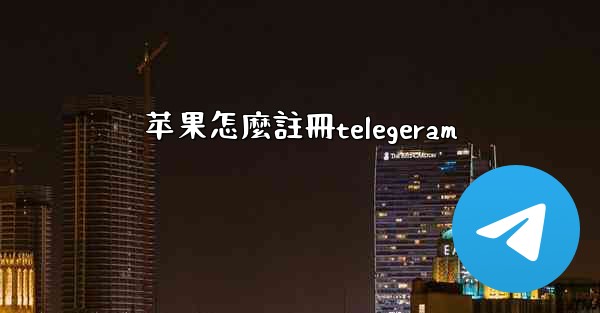 苹果怎麼註冊telegeram