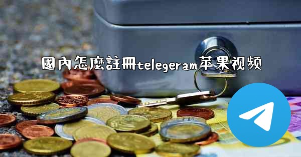 國內怎麼註冊telegeram苹果视频