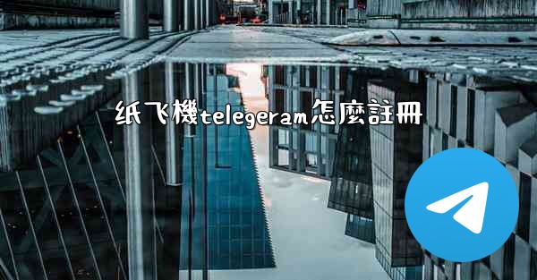 纸飞機telegeram怎麼註冊