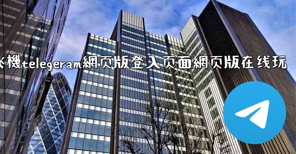 纸飞機telegeram網页版登入页面網页版在线玩