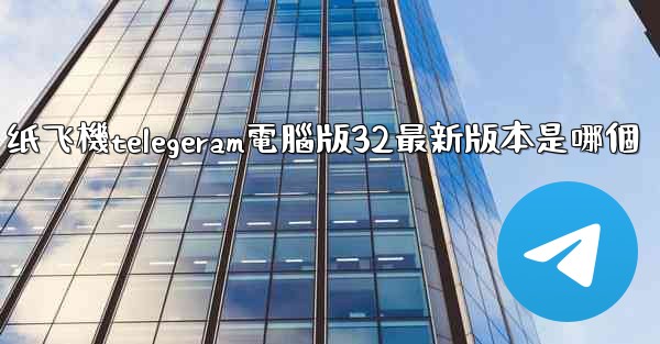 纸飞機telegeram電腦版32最新版本是哪個