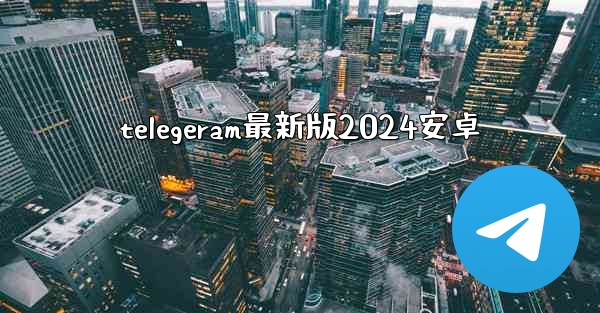 telegeram最新版2024安卓