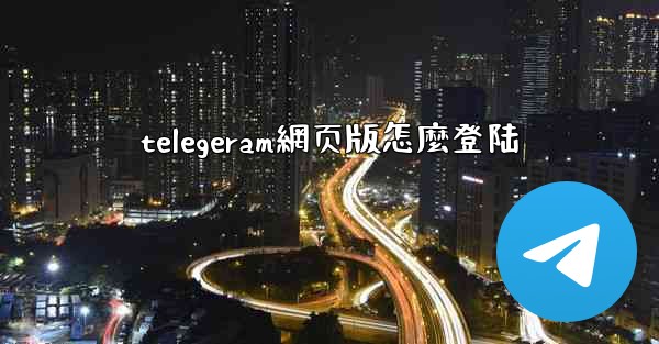 telegeram網页版怎麼登陆