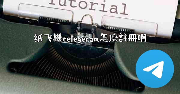 纸飞機telegeram怎麼註冊啊
