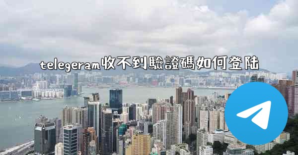 telegeram收不到驗證碼如何登陆