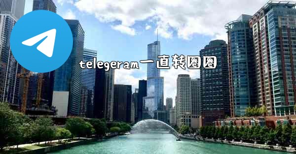 telegeram一直转圈圈