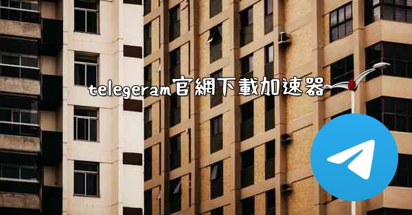 telegeram官網下載加速器