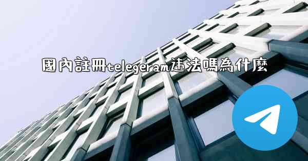 國內註冊telegeram违法嗎為什麼