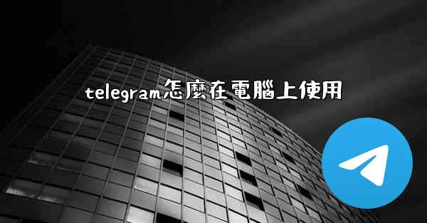 telegram怎麼在電腦上使用
