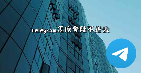 telegram怎麼登陆不进去