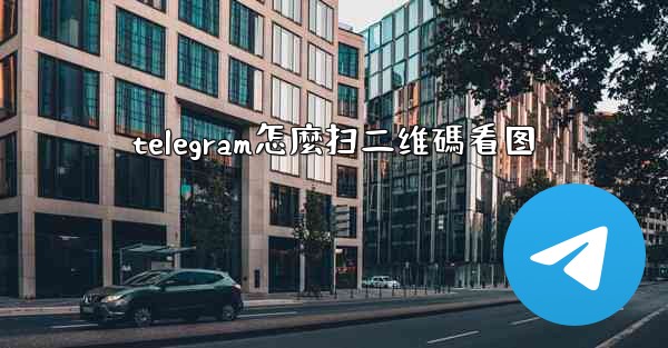 telegram怎麼扫二维碼看图