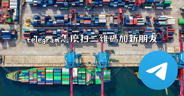 telegram怎麼扫二维碼加新朋友