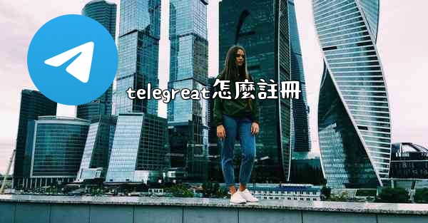 telegreat怎麼註冊