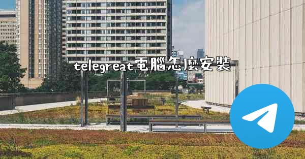 telegreat電腦怎麼安裝