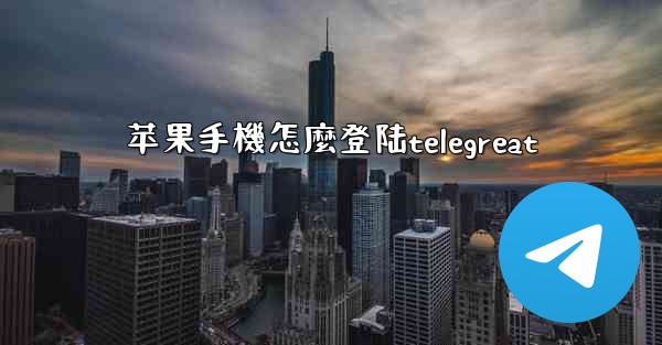 苹果手機怎麼登陆telegreat