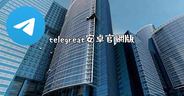 telegreat安卓官網版
