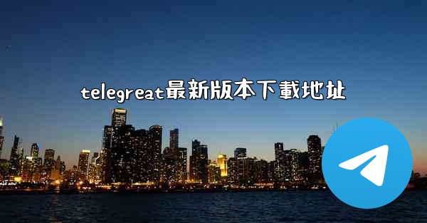 telegreat最新版本下載地址