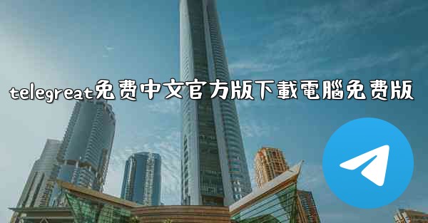 telegreat免费中文官方版下載電腦免费版
