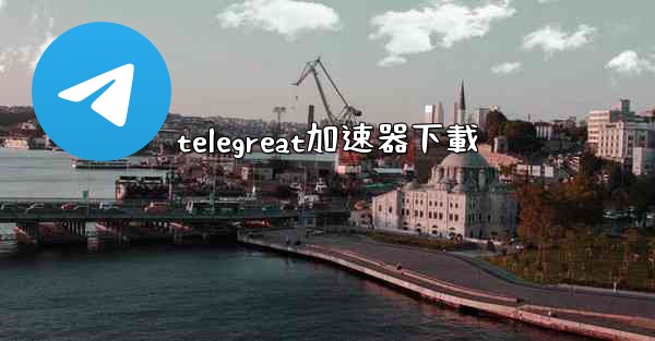 telegreat加速器下載