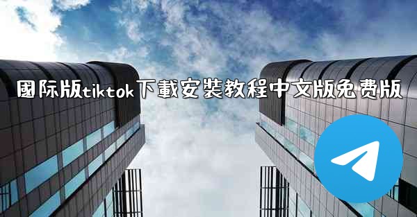 國际版tiktok下載安裝教程中文版免费版