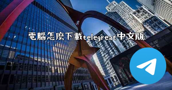 電腦怎麼下載telegreat中文版