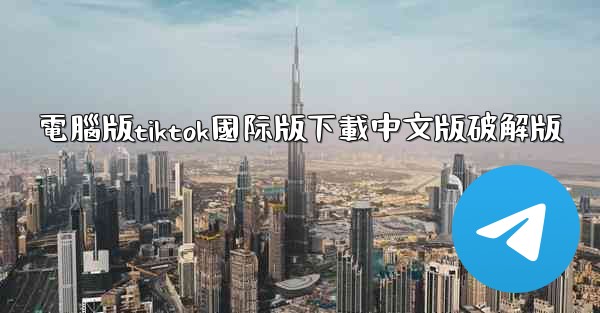 電腦版tiktok國际版下載中文版破解版