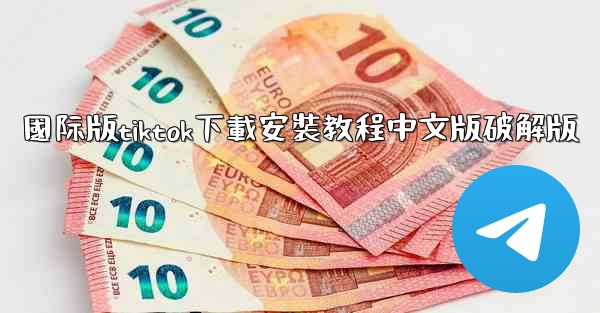 國际版tiktok下載安裝教程中文版破解版