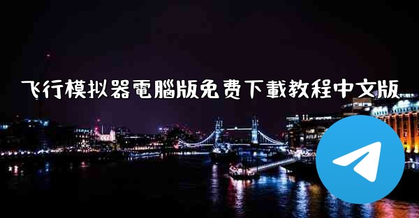飞行模拟器電腦版免费下載教程中文版