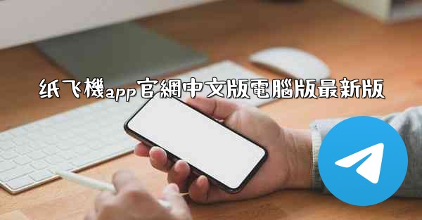 纸飞機app官網中文版電腦版最新版