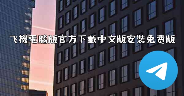 飞機電腦版官方下載中文版安裝免费版