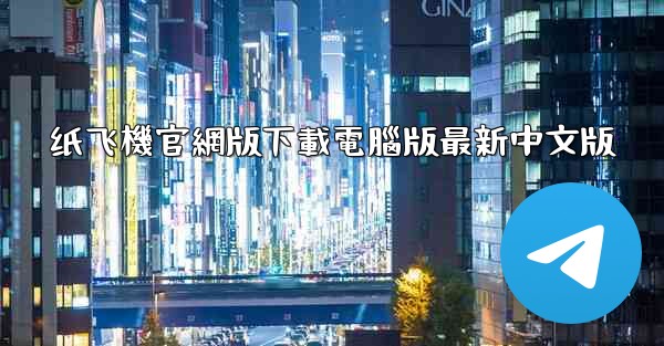 纸飞機官網版下載電腦版最新中文版