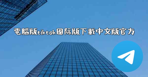 電腦版tiktok國际版下載中文版官方