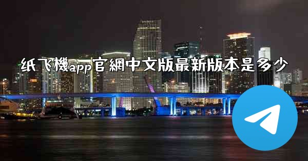 纸飞機app官網中文版最新版本是多少