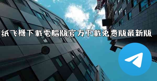 纸飞機下載電腦版官方下載免费版最新版