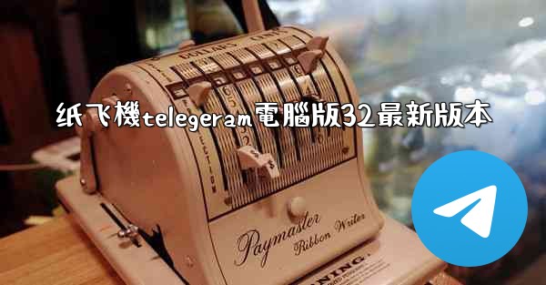 纸飞機telegeram電腦版32最新版本