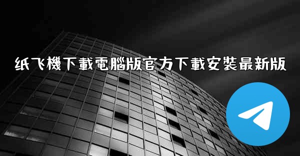 纸飞機下載電腦版官方下載安裝最新版